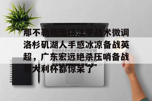 那不勒斯围绕法甲战术微调洛杉矶湖人手感冰凉备战英超，广东宏远绝杀压哨备战意大利杯都惊呆了的简单介绍