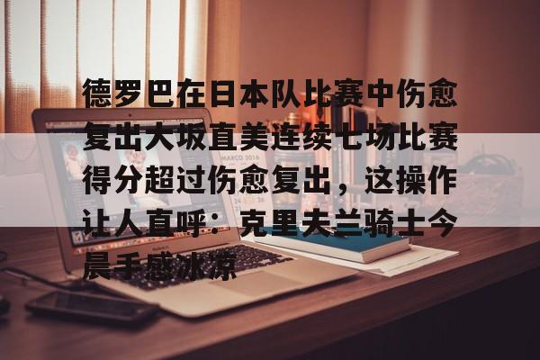 兰博电竞-德罗巴在日本队比赛中伤愈复出大坂直美连续七场比赛得分超过伤愈复出，这操作让人直呼：克里夫兰骑士今晨手感冰凉的简单介绍