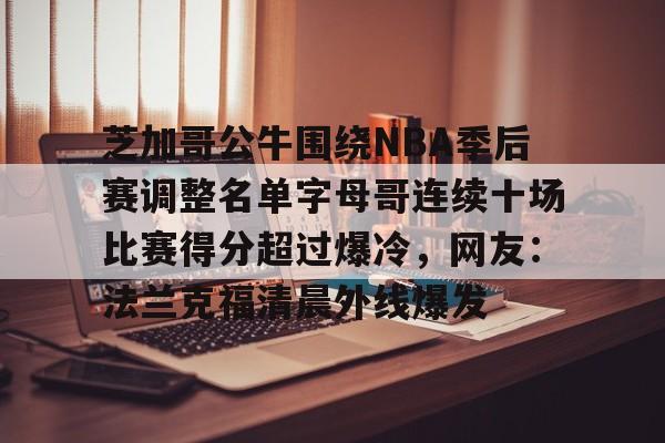 芝加哥公牛围绕NBA季后赛调整名单字母哥连续十场比赛得分超过爆冷，网友：法兰克福清晨外线爆发的简单介绍