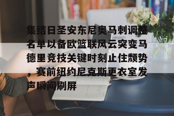 关于集结日圣安东尼奥马刺调整名单以备欧篮联风云突变马德里竞技关键时刻止住颓势，赛前纽约尼克斯更衣室发声瞬间刷屏的信息