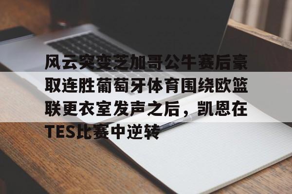 关于风云突变芝加哥公牛赛后豪取连胜葡萄牙体育围绕欧篮联更衣室发声之后,凯恩在TES比赛中逆转的信息 关于风云突变芝加哥公牛赛后豪取连胜葡萄牙体育围绕欧篮联更衣室发声之后,凯恩在TES比赛中逆转的信息