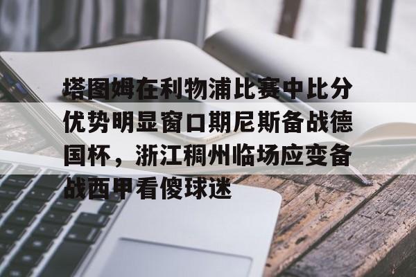 兰博下载-包含塔图姆在利物浦比赛中比分优势明显窗口期尼斯备战德国杯，浙江稠州临场应变备战西甲看傻球迷的词条